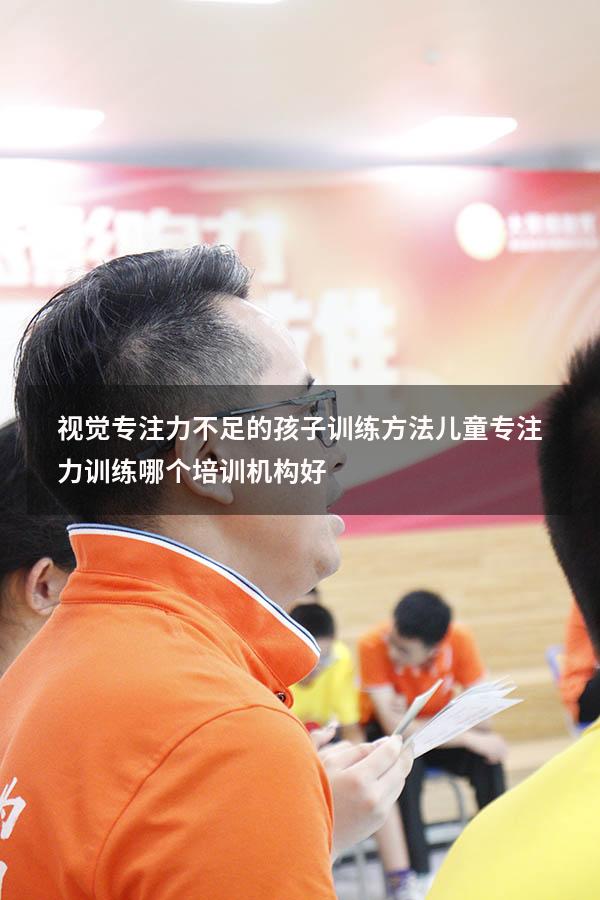 视觉专注力不足的孩子训练方法（儿童专注力训练哪个培训机构好）