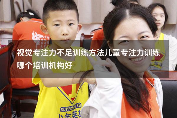 视觉专注力不足训练方法（儿童专注力训练哪个培训机构好）