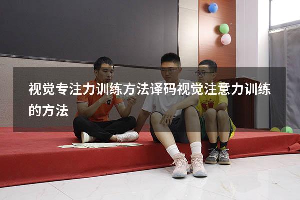 视觉专注力训练方法译码（视觉注意力训练的方法）