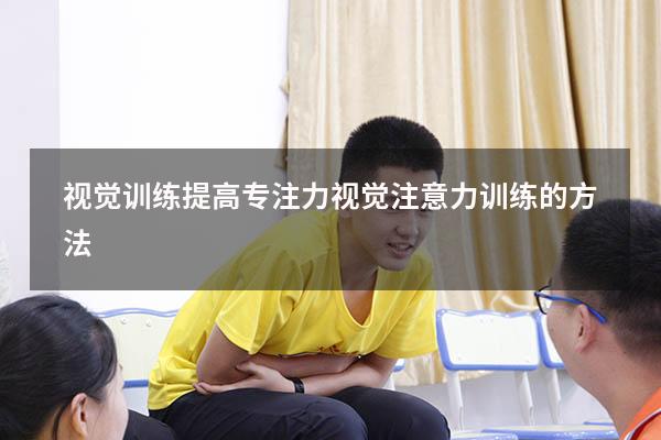 视觉训练提高专注力（视觉注意力训练的方法）
