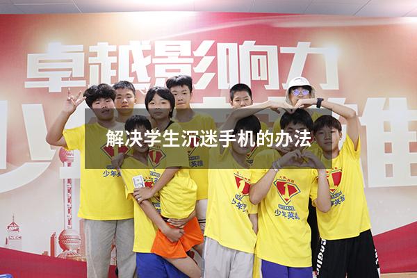 解决学生沉迷手机的办法