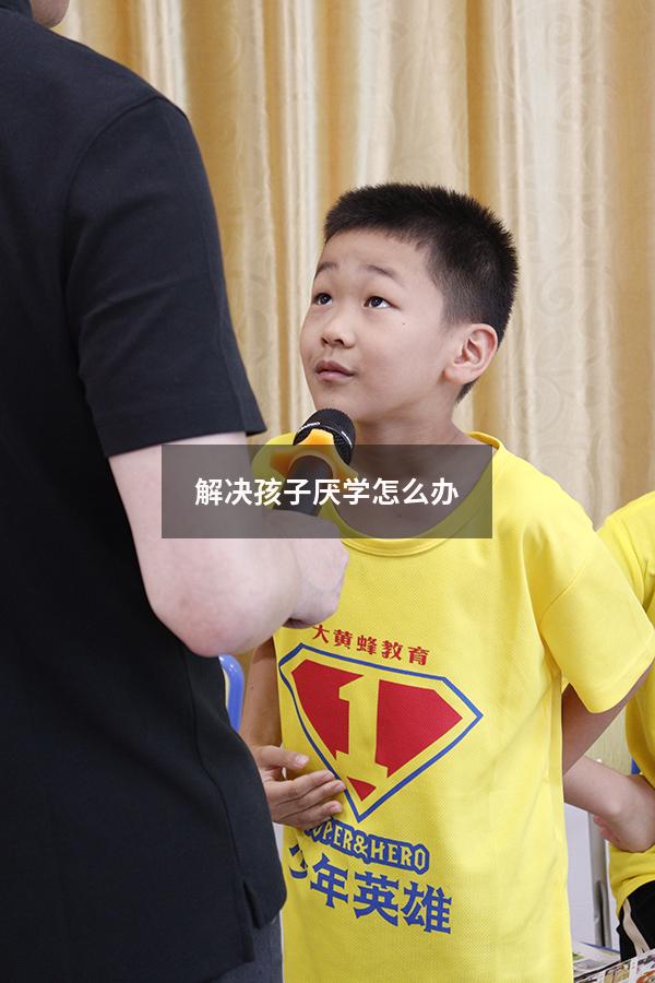 解决孩子厌学怎么办