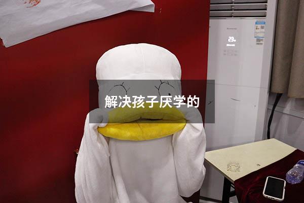 解决孩子厌学的