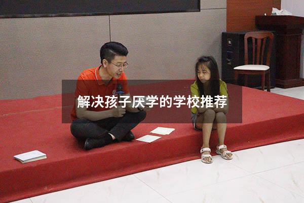 解决孩子厌学的学校推荐