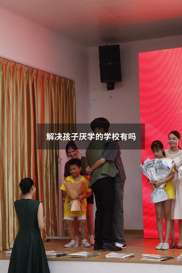 解决孩子厌学的学校有吗