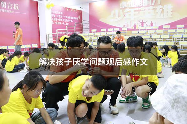 解决孩子厌学问题观后感作文