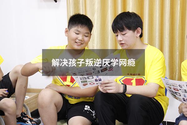 解决孩子叛逆厌学网瘾