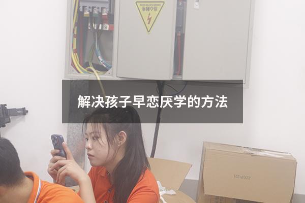 解决孩子早恋厌学的方法