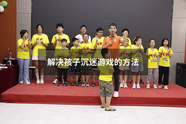 解决孩子沉迷游戏的方法