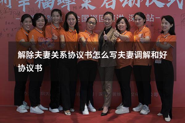解除夫妻关系协议书怎么写（夫妻调解和好协议书）