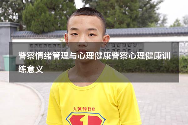 警察情绪管理与心理健康（警察心理健康训练意义）