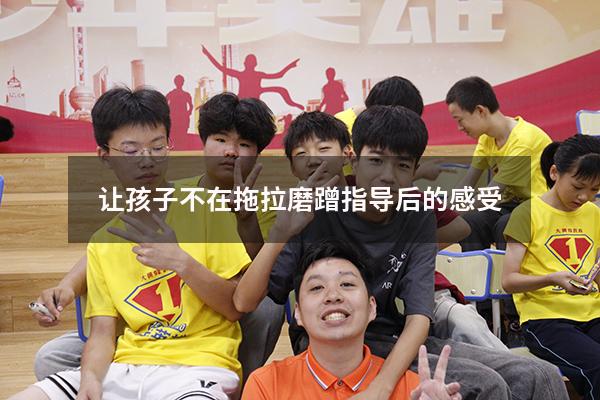 让孩子不在拖拉磨蹭指导后的感受