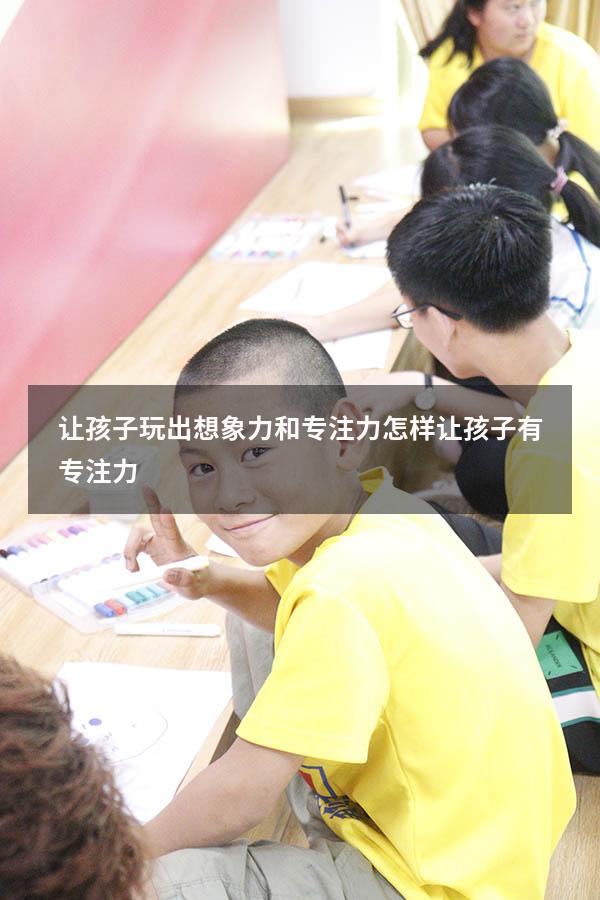 让孩子玩出想象力和专注力（怎样让孩子有专注力）