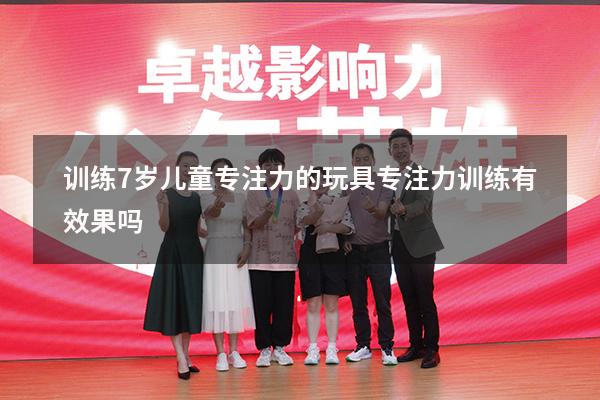 训练7岁儿童专注力的玩具（专注力训练有效果吗）