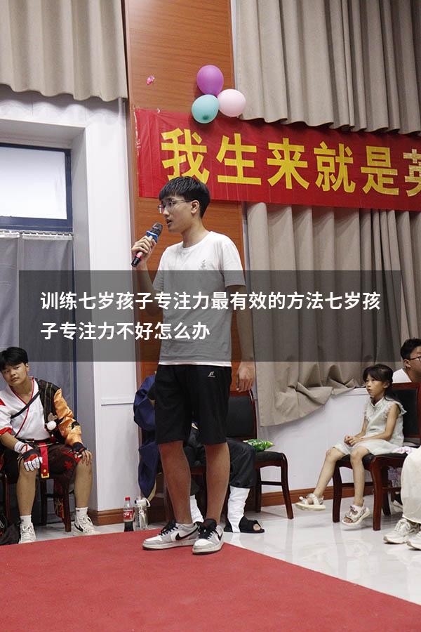 训练七岁孩子专注力最有效的方法（七岁孩子专注力不好怎么办）