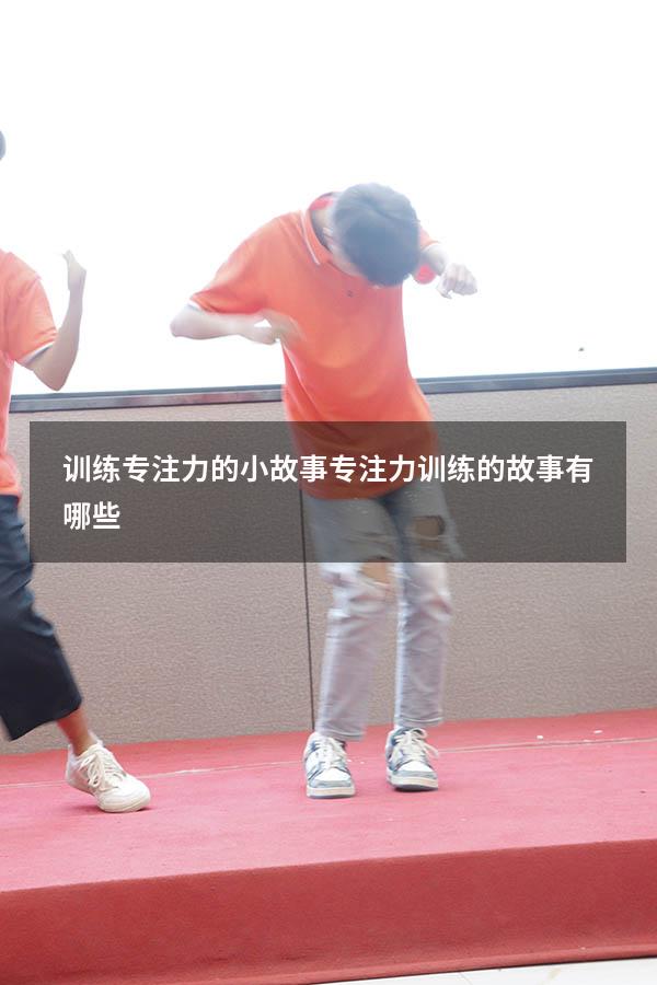 训练专注力的小故事（专注力训练的故事有哪些）