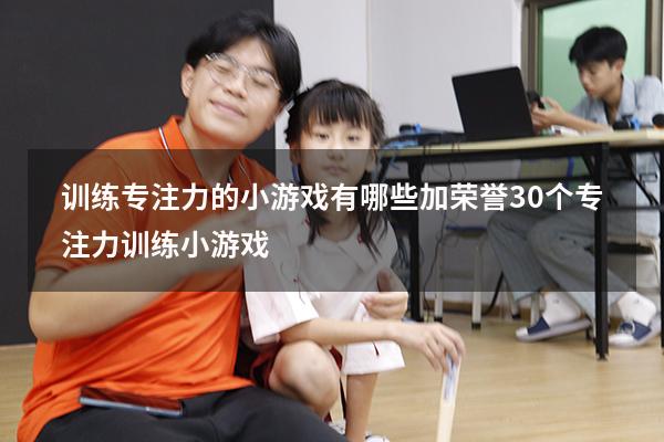 训练专注力的小游戏有哪些加荣誉（30个专注力训练小游戏）