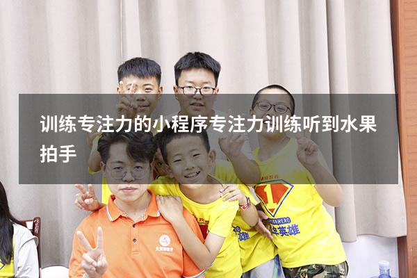 训练专注力的小程序（专注力训练听到水果拍手）