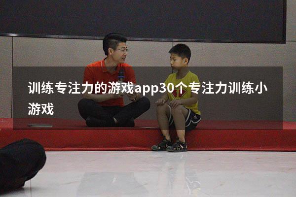 训练专注力的游戏app（30个专注力训练小游戏）