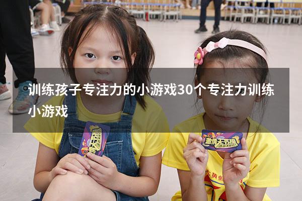 训练孩子专注力的小游戏（30个专注力训练小游戏）