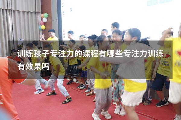 训练孩子专注力的课程有哪些（专注力训练有效果吗）