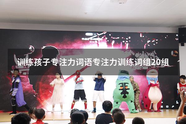 训练孩子专注力词语（专注力训练词组20组）
