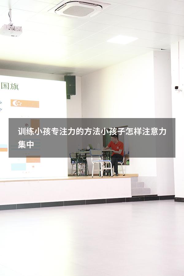 训练小孩专注力的方法（小孩子怎样注意力集中）