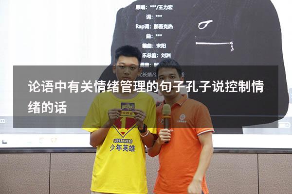 论语中有关情绪管理的句子（孔子说控制情绪的话）