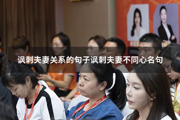 讽刺夫妻关系的句子（讽刺夫妻不同心名句）