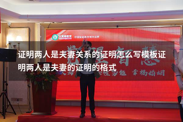 证明两人是夫妻关系的证明怎么写模板（证明两人是夫妻的证明的格式）