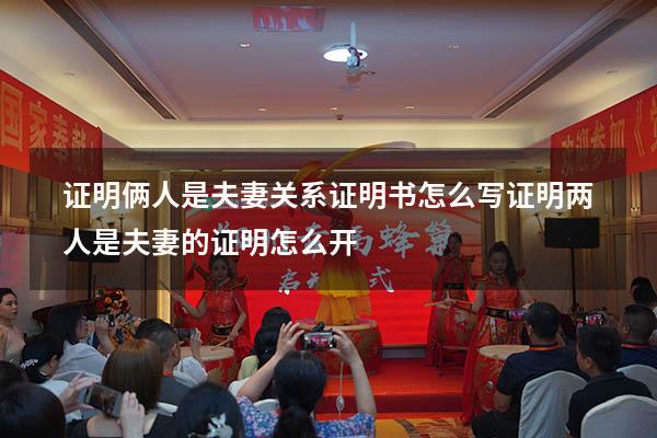 证明俩人是夫妻关系证明书怎么写（证明两人是夫妻的证明怎么开）