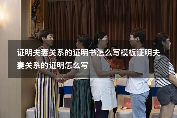 证明夫妻关系的证明书怎么写模板（证明夫妻关系的证明怎么写）