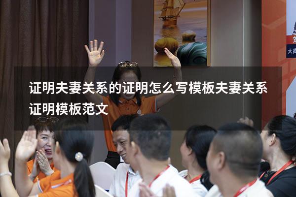 证明夫妻关系的证明怎么写模板（夫妻关系证明模板范文）