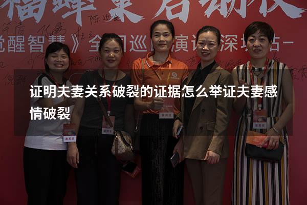证明夫妻关系破裂的证据（怎么举证夫妻感情破裂）