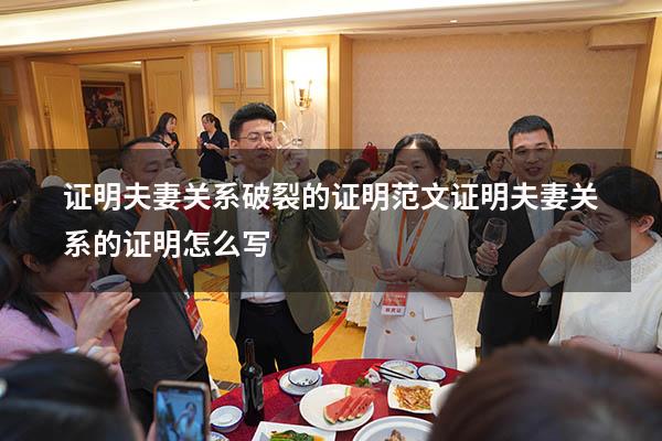 证明夫妻关系破裂的证明范文（证明夫妻关系的证明怎么写）