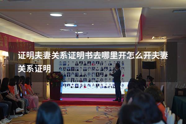证明夫妻关系证明书去哪里开（怎么开夫妻关系证明）