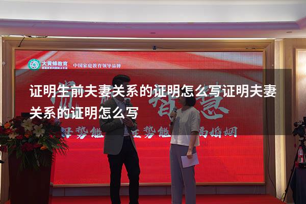证明生前夫妻关系的证明怎么写（证明夫妻关系的证明怎么写）