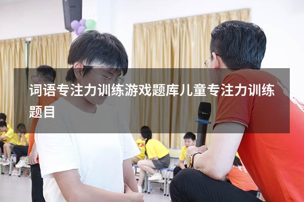 词语专注力训练游戏题库（儿童专注力训练题目）