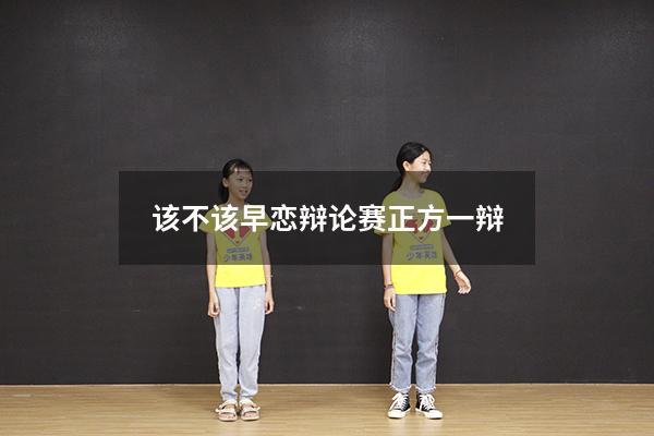 该不该早恋辩论赛正方一辩