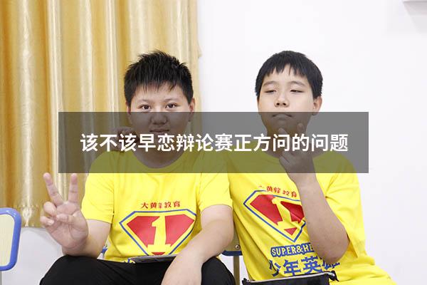 该不该早恋辩论赛正方问的问题