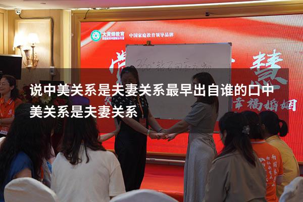 说中美关系是夫妻关系最早出自谁的口（中美关系是夫妻关系）