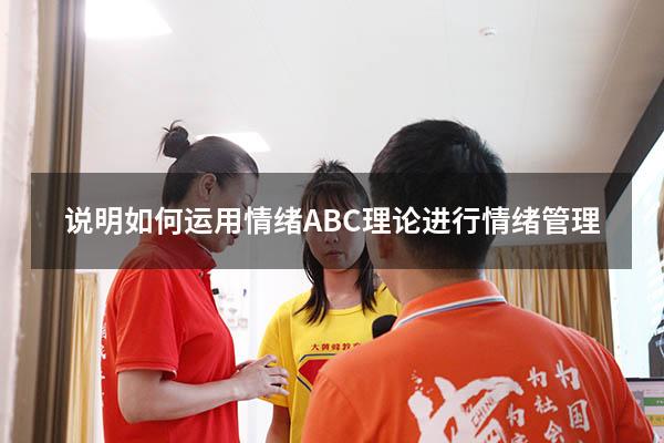 说明如何运用情绪ABC理论进行情绪管理