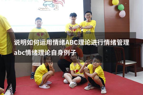 说明如何运用情绪ABC理论进行情绪管理（abc情绪理论自身例子）