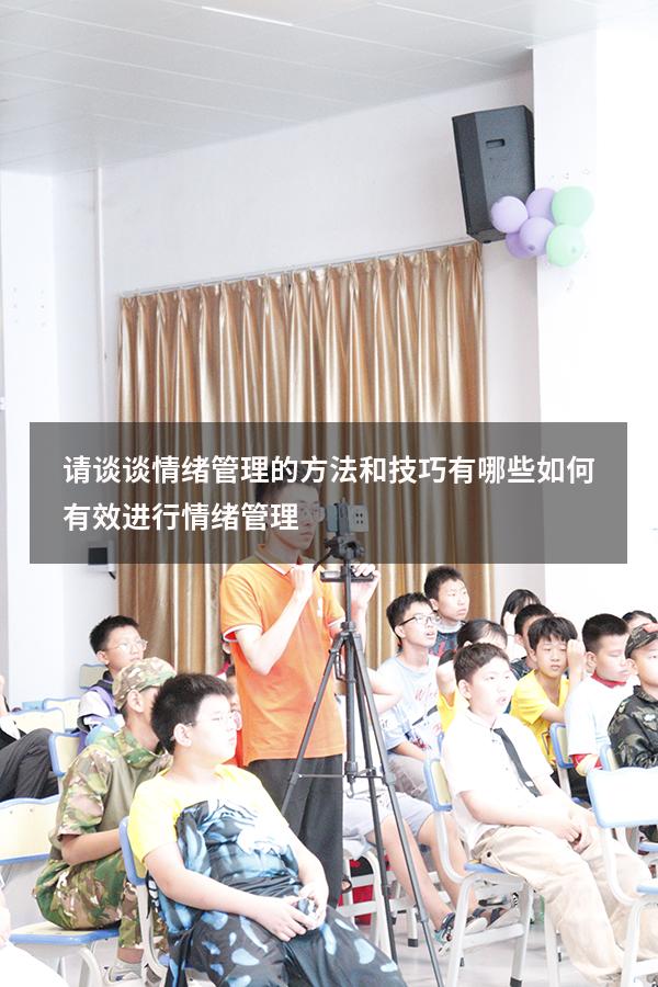请谈谈情绪管理的方法和技巧有哪些（如何有效进行情绪管理）