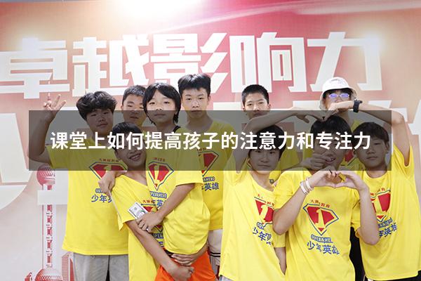 课堂上如何提高孩子的注意力和专注力