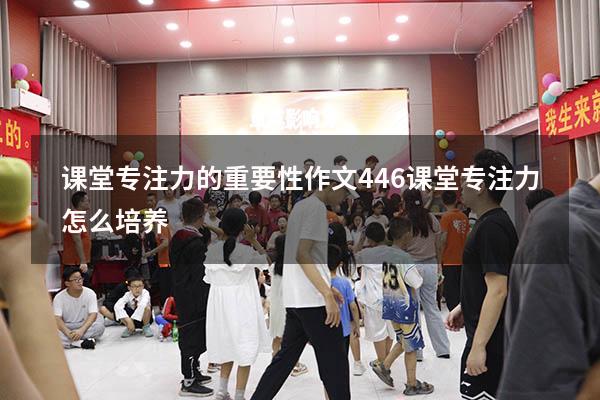 课堂专注力的重要性作文446（课堂专注力怎么培养）