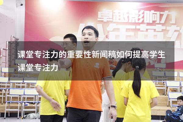 课堂专注力的重要性新闻稿（如何提高学生课堂专注力）