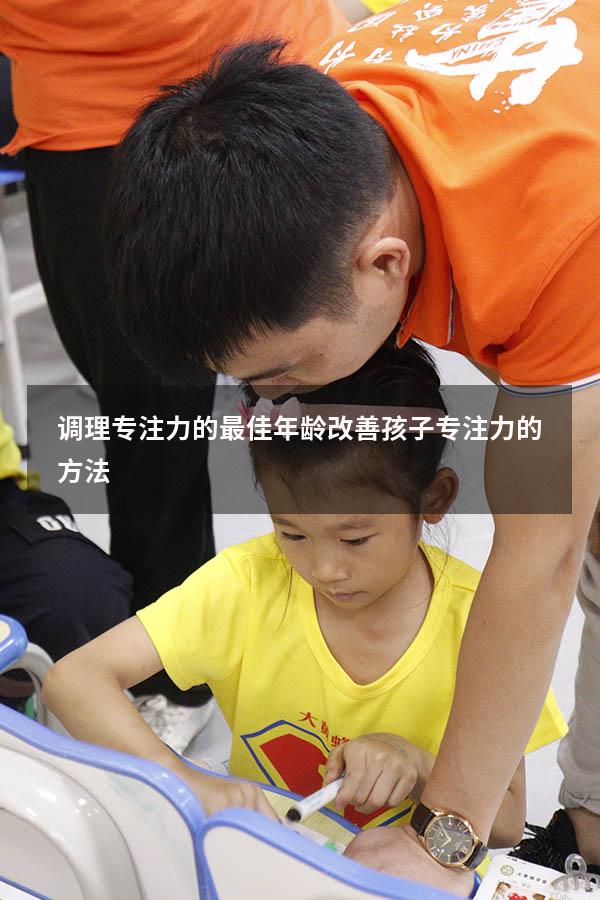 调理专注力的最佳年龄（改善孩子专注力的方法）