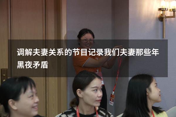 调解夫妻关系的节目（记录我们夫妻那些年黑夜矛盾）