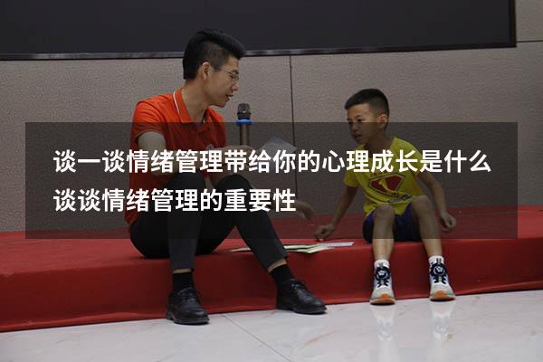 谈一谈情绪管理带给你的心理成长是什么（谈谈情绪管理的重要性）